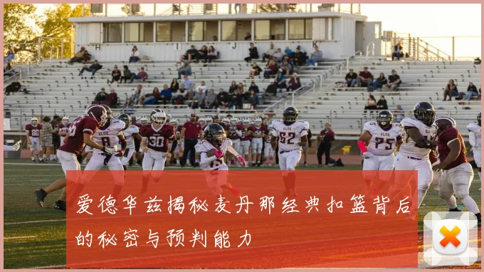 爱德华兹揭秘麦丹那经典扣篮背后的秘密与预判能力