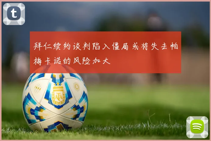 拜仁续约谈判陷入僵局或将失去帕梅卡诺的风险加大