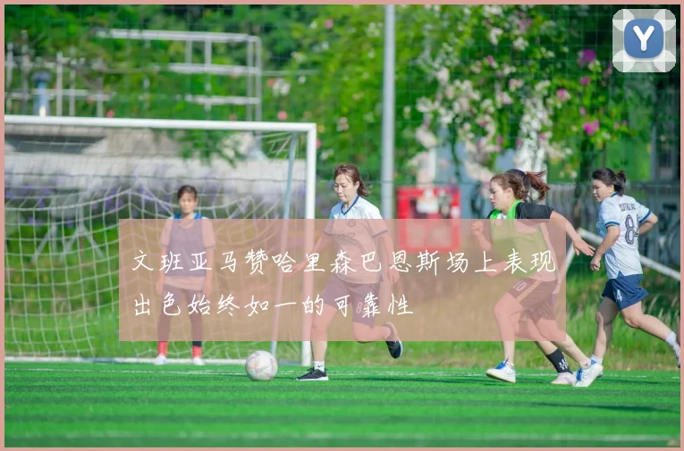 文班亚马赞哈里森巴恩斯场上表现出色始终如一的可靠性