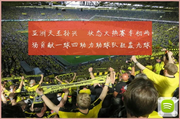 亚洲天王孙兴慜状态火热赛季初两场贡献一球四助力助球队狂轰九球