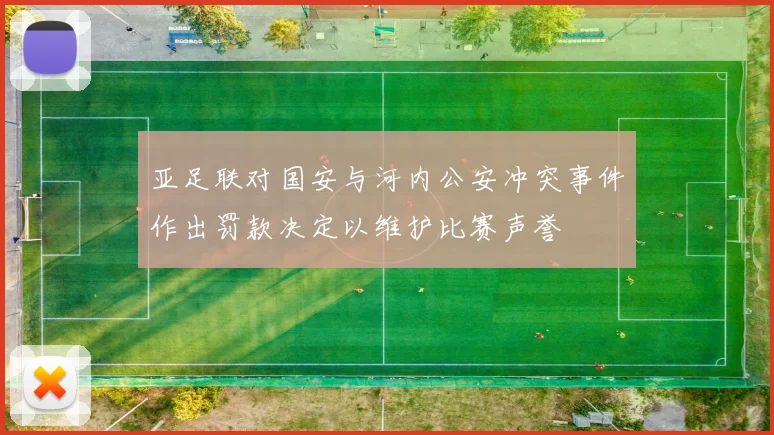 亚足联对国安与河内公安冲突事件作出罚款决定以维护比赛声誉