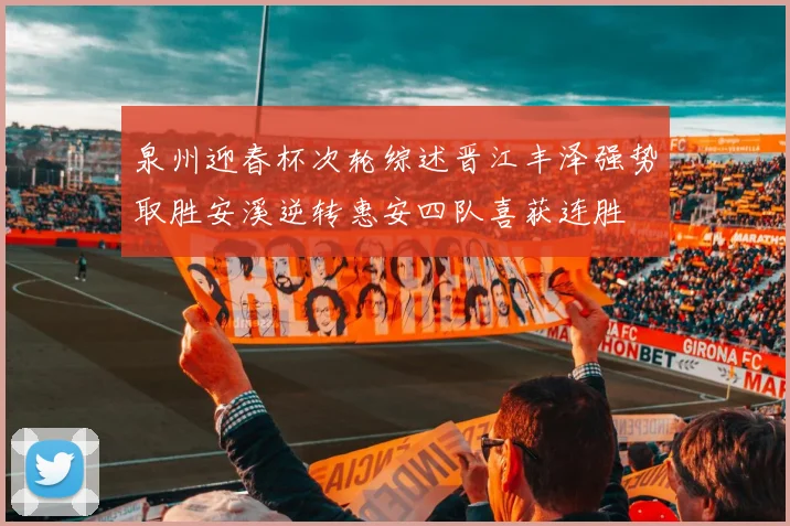 泉州迎春杯次轮综述晋江丰泽强势取胜安溪逆转惠安四队喜获连胜