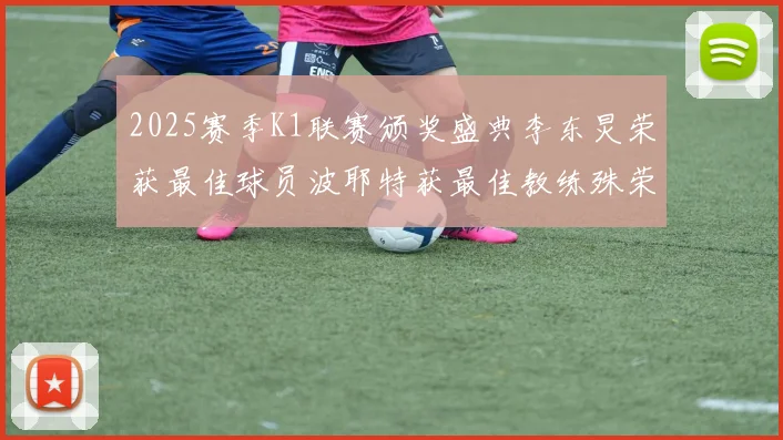 2025赛季K1联赛颁奖盛典李东炅荣获最佳球员波耶特获最佳教练殊荣
